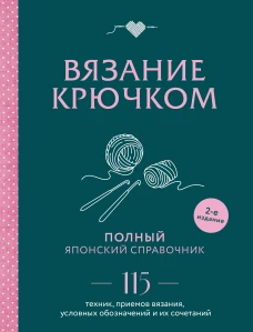 Вязание крючком. Полный японский справочник. 115 техник приемов вязания условных обозначений и их сочетаний. 2-е издание