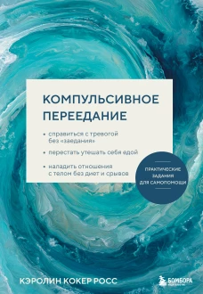 Компульсивное переедание. Практические задания для самопомощи. Справиться с тревогой без &laquo;заедания&raquo; перестать утешать себя едой наладить отношения с телом без диет и срывов