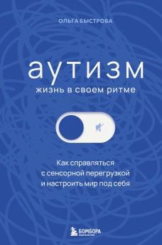 Аутизм: жизнь в своем ритме. Как справляться с сенсорной перегрузкой и настроить мир под себя