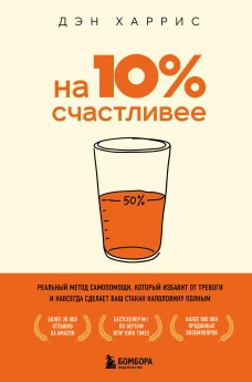 На 10% счастливее. Реальный метод самопомощи который избавит от тревоги и навсегда сделает ваш стакан наполовину полным.