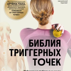 Библия триггерных точек. Избавление от боли в мышцах и фасциях коррекция осанки и улучшение подвижности суставов