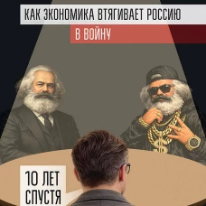 Два капитала. Как экономика втягивает Россию в войну. 10 лет спустя