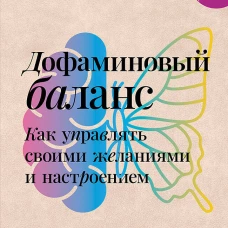Дофаминовый баланс.  Как управлять   своими желаниями и настроением