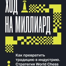 Ход на миллиард. Как превратить традицию в индустрию. Стратегия World Chess для любого бизнеса