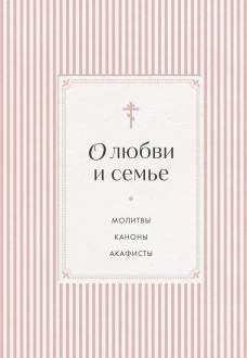 О любви и семье. Молитвы. Каноны. Акафисты
