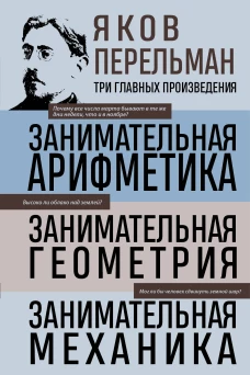 Яков Перельман. Занимательная арифметика. Занимательная геометрия. Занимательная механика.