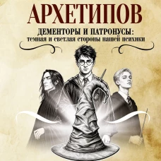 Магия архетипов. Дементоры и патронусы: темная и светлая стороны нашей психики