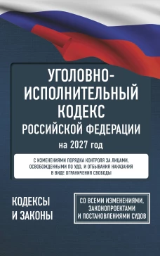 Уголовно-исполнительный кодекс Российской Федерации на 2027 год. Со всеми изменениями законопроектами и постановлениями 