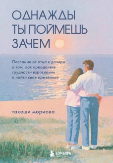 Однажды ты поймешь зачем. Послание от отца к дочери о том как преодолеть трудности взросления и найти свое призвание