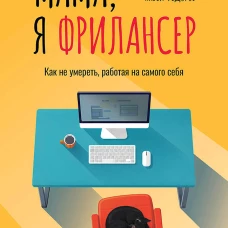 Мама, я фрилансер: как не умереть, работая на самого себя
