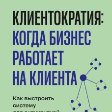 Клиентократия: когда бизнес работает на клиента. Как выстроить систему для антихрупкой прибыли