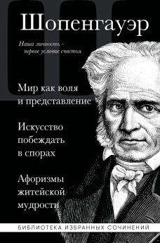 Артур Шопенгауэр. Мир как воля и представление. Искусство побеждать в спорах. Афоризмы житейской мудрости