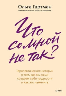 Что со мной не так? Терапевтические истории о том как мы сами создаем себе трудности и как это изменить