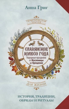 Славянское колесо года. Народные праздники от Масленицы до Крещения. История традиции обряды и ритуалы