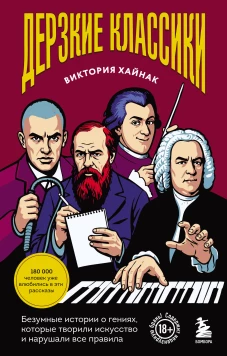 Дерзкие классики. Безумные истории о гениях которые творили искусство и нарушали все правила.