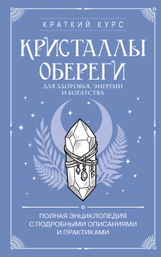 Кристаллы-обереги для здоровья энергии и богатства. Полная энциклопедия с подробными описаниями и практиками