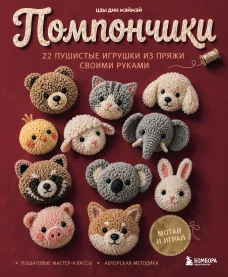 Помпончики. 22 пушистые игрушки своими руками. Пошаговые мастер-классы авторская методика