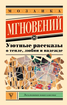 Мозаика мгновений: Уютные рассказы о тепле любви и надежде