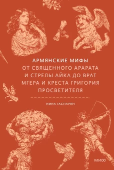 Армянские мифы. От священного Арарата и стрелы Айка до врат Мгера и креста Григория Просветителя