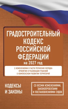Градостроительный кодекс Российской Федерации на 2027 год. Со всеми изменениями законопроектами и постановлениями судов