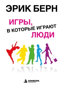 Игры в которые играют люди: Психология человеческих взаимоотношений