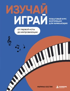 Изучай играй. Пошаговый курс фортепиано для начинающих. От первой ноты до импровизации
