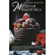 Модная выпечка. Лучшие рецепты макарунов, фонданов, маффинов, капкейков, чизкейков, брауни