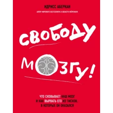 Свободу мозгу! Что сковывает наш мозг и как вырвать его из тисков, в которых он оказался