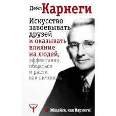 Искусство завоевывать друзей и оказывать влияние на людей, эффективно общаться и расти как личность