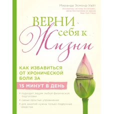 Верни себя к жизни! Как избавиться от хронической боли за 15 минут в день