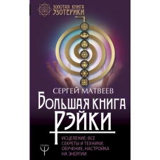 Большая книга Рэйки! Исцеление: все секреты и техники. Обучение, настройка на энергии