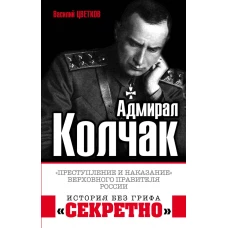 Адмирал Колчак. «Преступление и наказание» Верховного правителя России