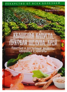 Квашеная капуста, луковая шелуха, хрен. Простые и доступные рецепты здоровья и красоты. Никитенко Ю.Н.
