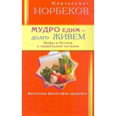 Мудро едим - долго живем. Мифы и Истина о правильном питании