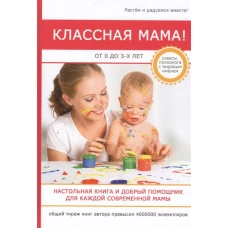 Классная мама! От 0 до 3 лет. Настольная книга и добрый помощник для каждой современной мамы