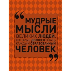 Мудрые мысли великих людей, которые должен знать каждый образованный человек