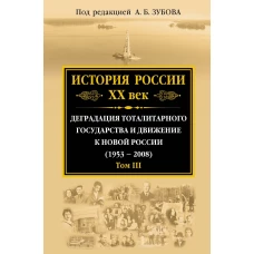 История России ХХ век. Деградация тоталитарного государства и движение к новой России (1953 — 2008). Том III