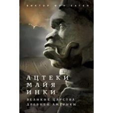 Ацтеки, майя, инки. Великие царства древней Америки