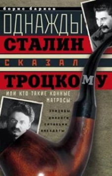 Однажды Сталин сказал Троцкому, или кто такие конные матросы. Ситуации, эпизоды, диалоги, анекдоты