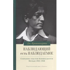 Наблюдающий есть наблюдаемое. Собрание текстов Джидду Кришнамурти. Том IV. Беседы 1945-1948