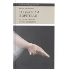 Создатели и зрители: Русские балеты эпохи шедевров, 