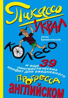 Пикассо украл колесо, и еще 39 лингвистических конфет для ежедневного прогресса в английском