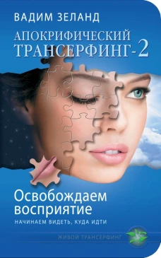 Апокрифический Трансерфинг - 2. Освобождаем восприятие: начинаем видеть, куда идти