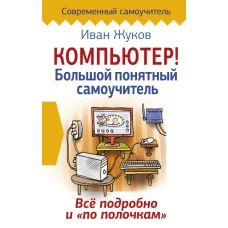 Компьютер! Большой понятный самоучитель. Все подробно и «по полочкам»