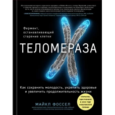 Теломераза. Как сохранить молодость, укрепить здоровье и увеличить продолжительность жизни