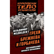 Грехи Брежнева и Горбачева. Воспоминания личного охранника