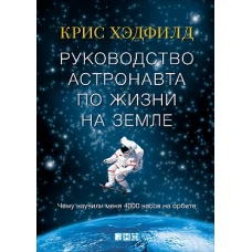 Руководство астронавта по жизни на Земле. Чему научили меня 4000 часов на орбите