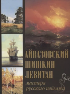 Айвазовский, Шишкин, Левитан. Мастера русского пейзажа