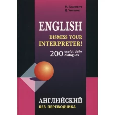 English. Dismiss your interpreter! 200 useful daily dialogues. Английский без переводчика