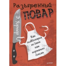 Разъяренный повар. Как псевдонаука не дает нам нормально поесть